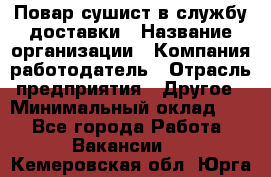 Повар-сушист в службу доставки › Название организации ­ Компания-работодатель › Отрасль предприятия ­ Другое › Минимальный оклад ­ 1 - Все города Работа » Вакансии   . Кемеровская обл.,Юрга г.